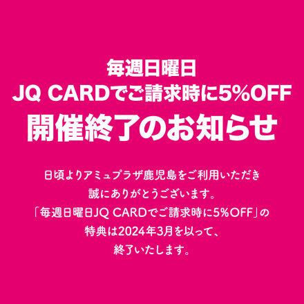【企画終了のお知らせ】 毎週日曜 JQ CARD館内ご利用でご請求時に5％OFF！