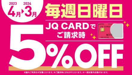 【毎週日曜】JQ CARD館内ご利用でご請求時に5％OFF！